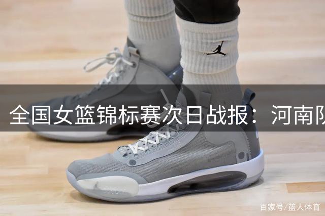全国女篮锦标赛次日战报：河南队连战连捷 四队斩获胜果