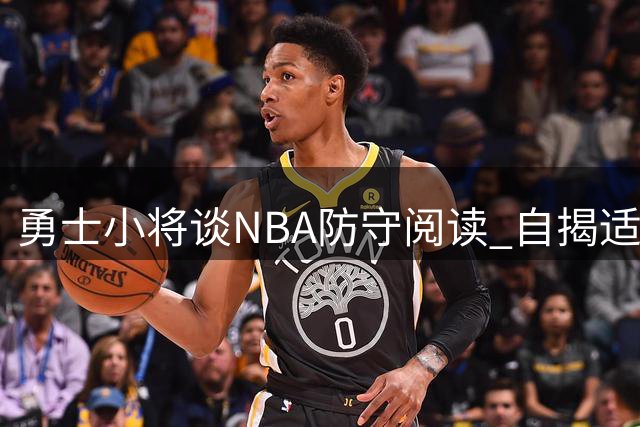 勇士小将谈NBA防守阅读 自揭适应职业赛场关键