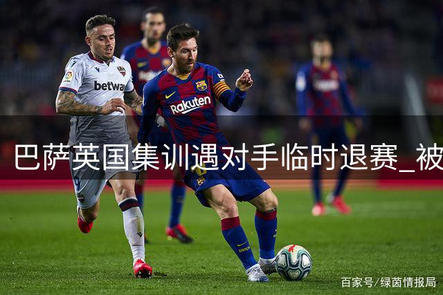 巴萨英国集训遇对手临时退赛 被迫改踢队内对抗赛