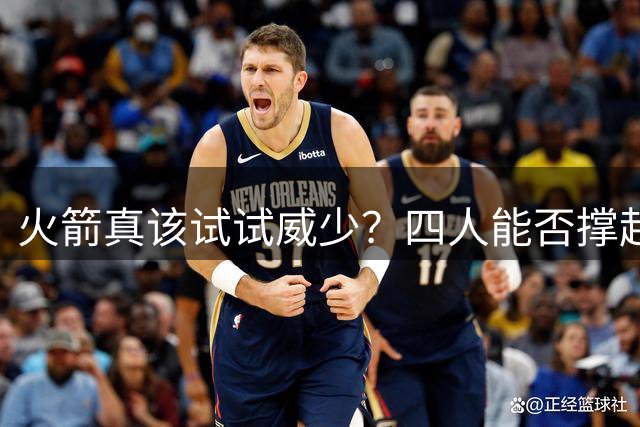 火箭真该试试威少？四人能否撑起球队后场 威少加盟或令球队更尴尬
