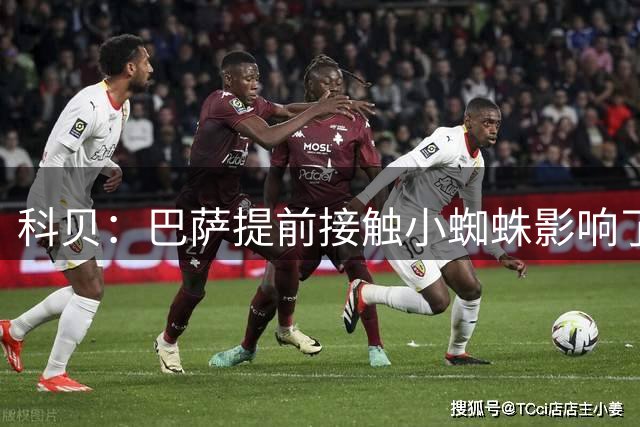 科贝：巴萨提前接触小蜘蛛影响了他，1亿欧报价不知道要分几期