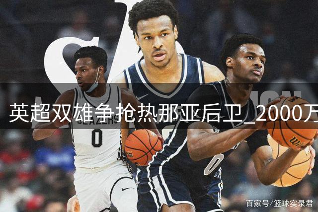 英超双雄争抢热那亚后卫 2000万欧元成交易关键