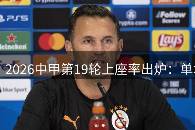 2026中甲第19轮上座率出炉：单场平均超万人观战